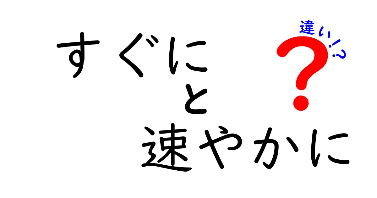 すぐにと速やかにの違いを徹底解説！使い分けのコツと例文付きガイド