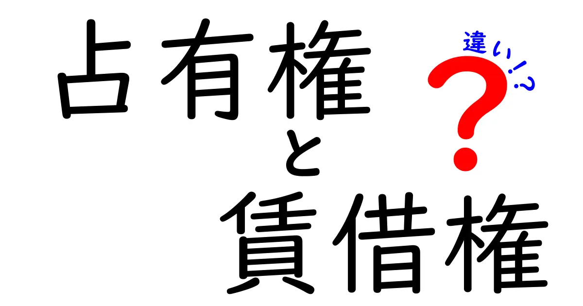占有権と賃借権の違いを徹底解説!初心者でもわかる不動産の基本知識