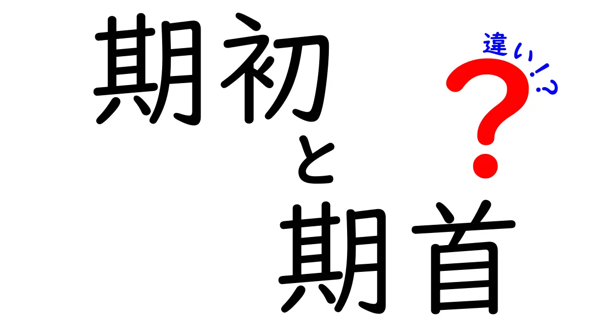 期初と期首の違いを徹底解説!意味・使い方・日常での見分け方