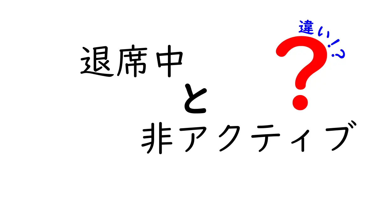 退席中と非アクティブの違いを徹底解説|今すぐ使い分けるための完全ガイド