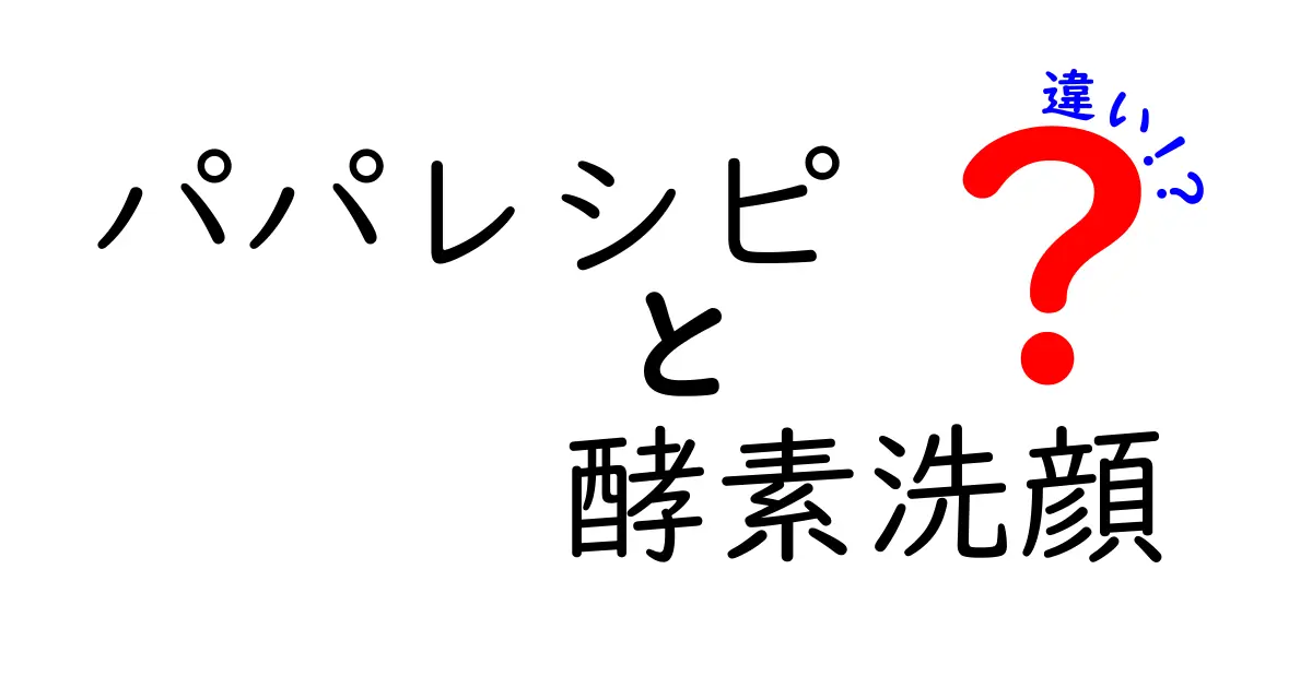 パパレシピと酵素洗顔の違いは何？効果や使い方をわかりやすく解説！