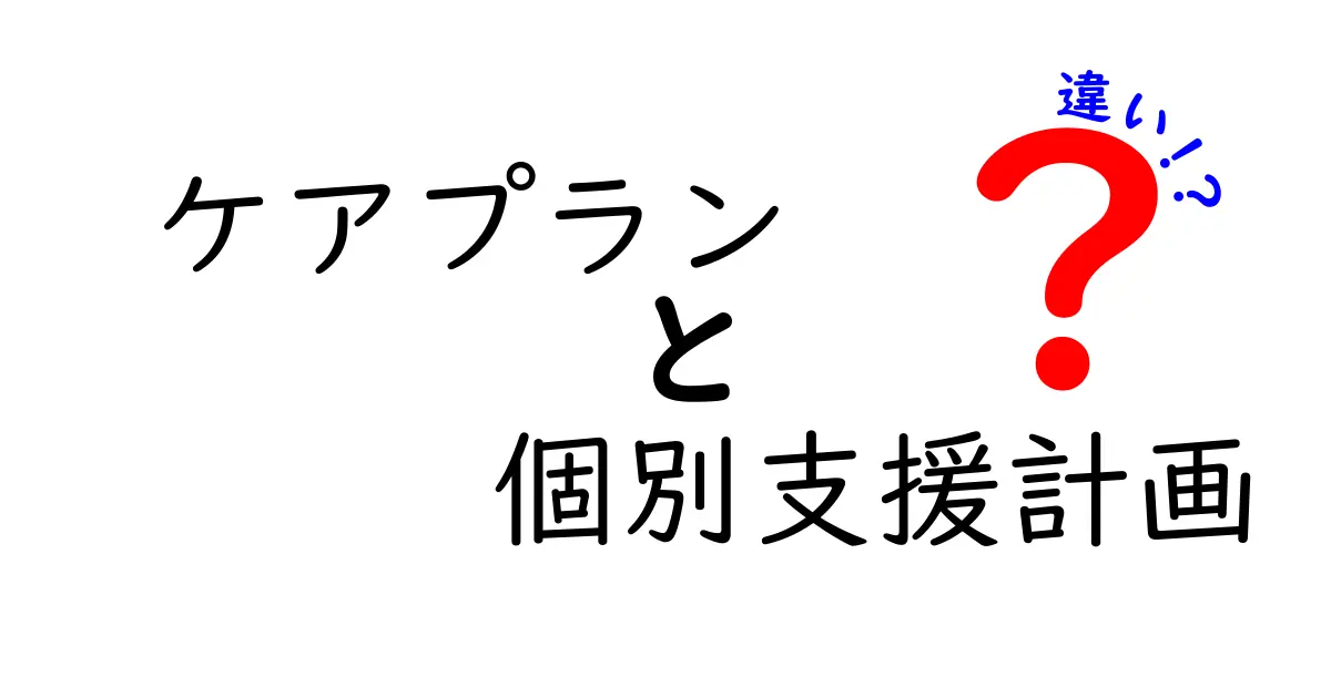 ケアプランと個別支援計画の違いとは？分かりやすく解説！