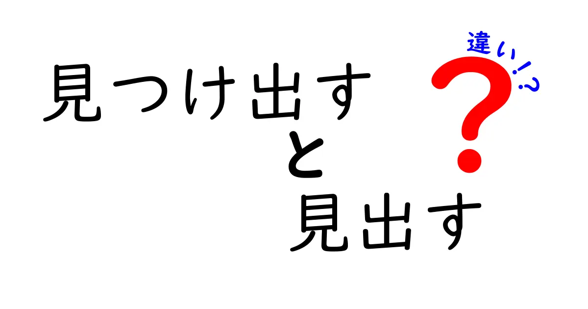 見つけ出すと見つけるの違いを徹底解説！中学生にも分かる使い分けガイド
