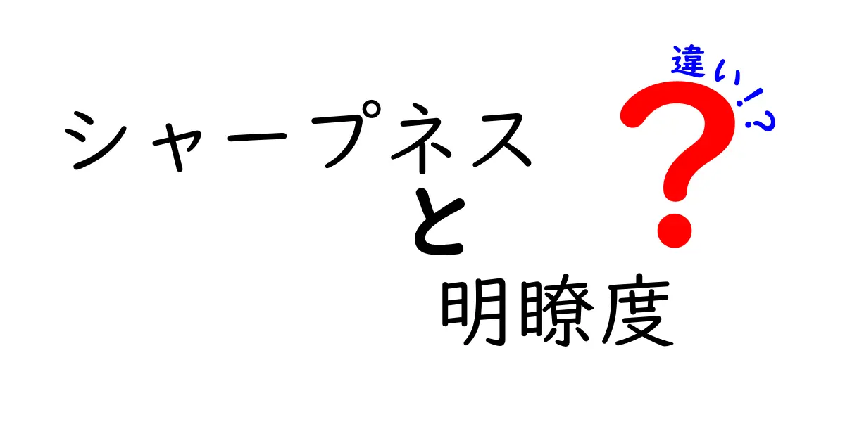 シャープネスと明瞭度の違いを徹底解説: 写真と文章の伝わり方を変えるポイント