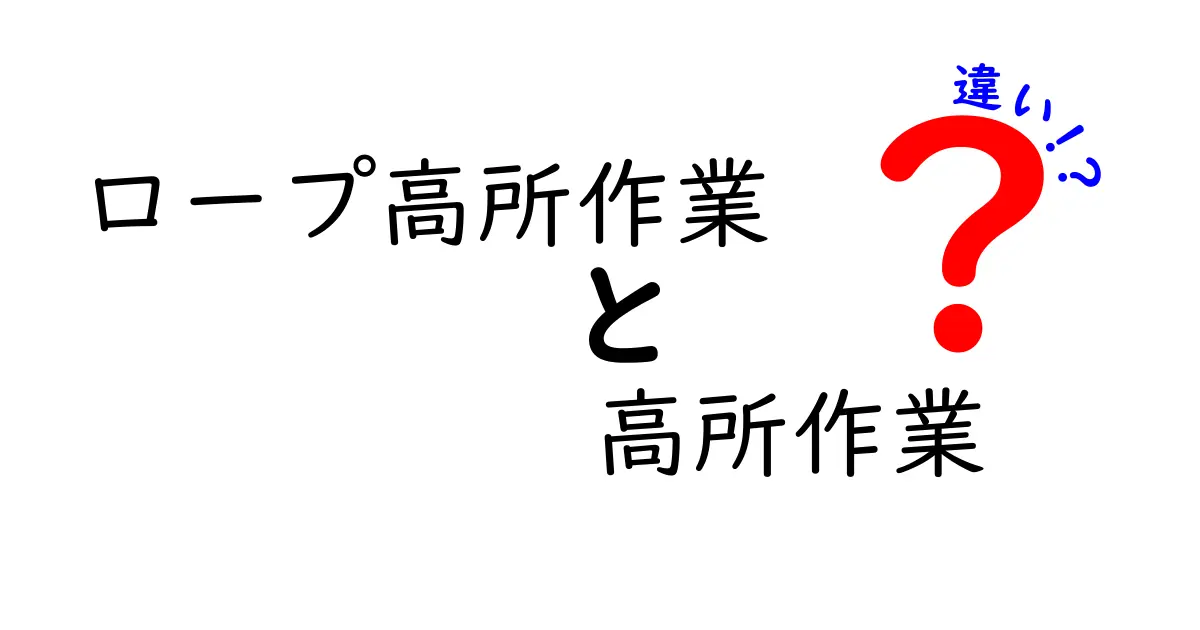 【徹底比較】ロープ高所作業と高所作業の違いとは?安全性や作業方法をわかりやすく解説!