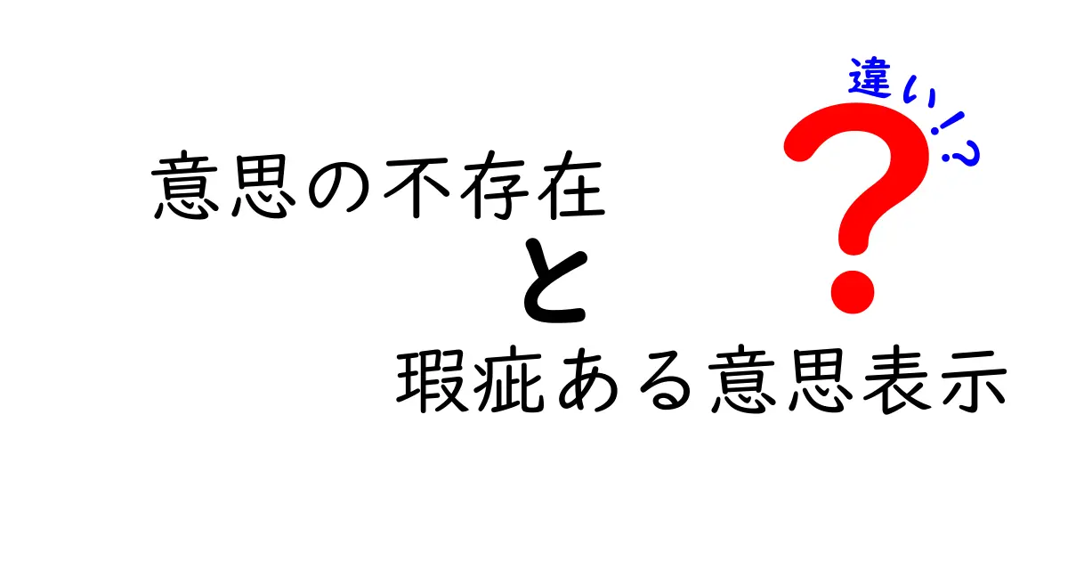 意思の不存在と瑕疵ある意思表示の違いをわかりやすく解説！契約の基本を理解しよう