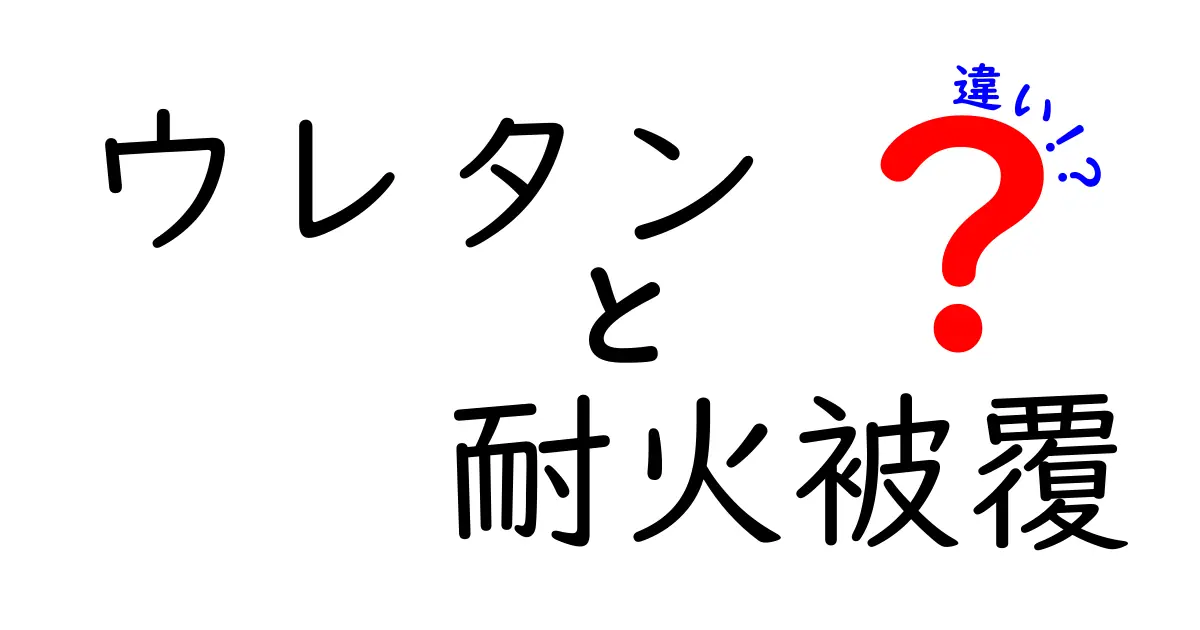 ウレタンと耐火被覆の違いを徹底解説！建築現場での役割と特徴とは？