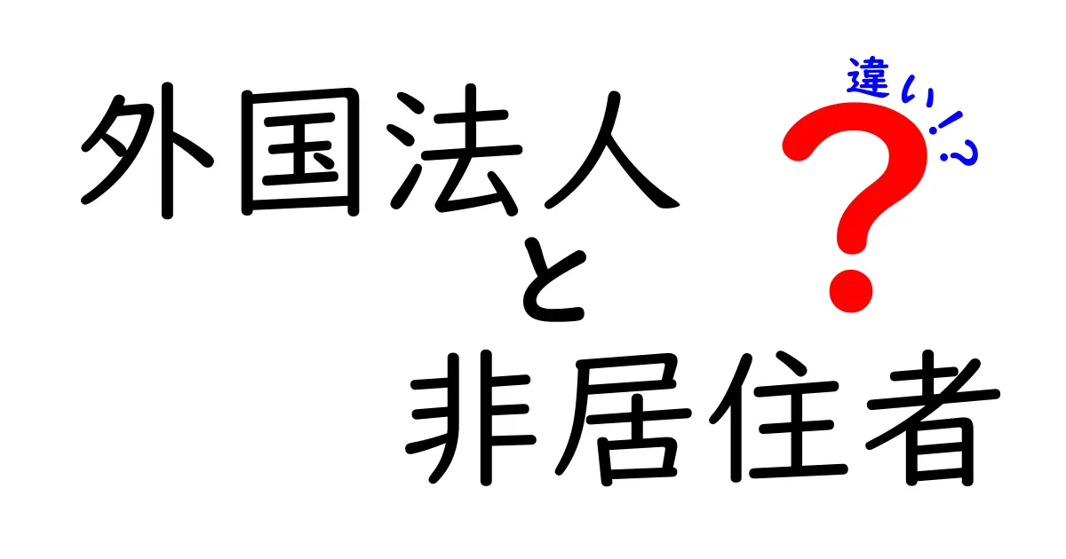 外国法人　非居住者　違いを徹底解説！初心者にも分かるポイント