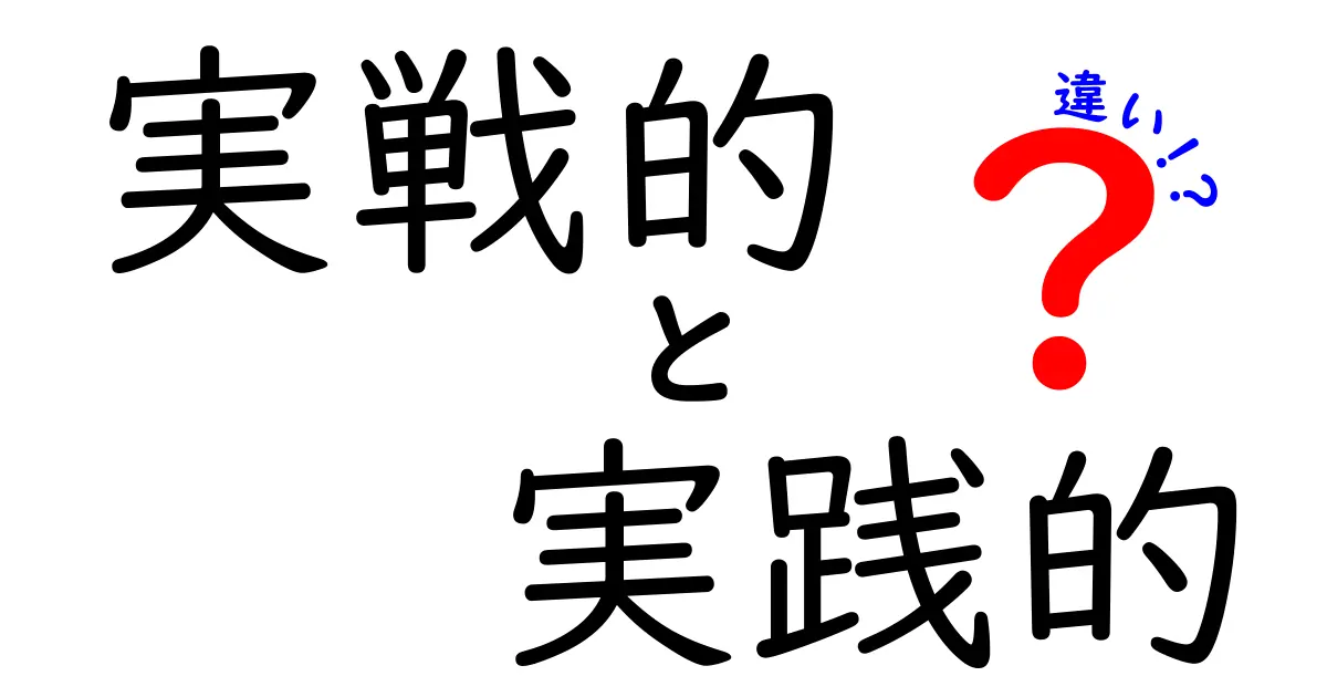 実戦的 vs 実践的の違いを完全ガイド｜現場で使い分けるコツと具体例