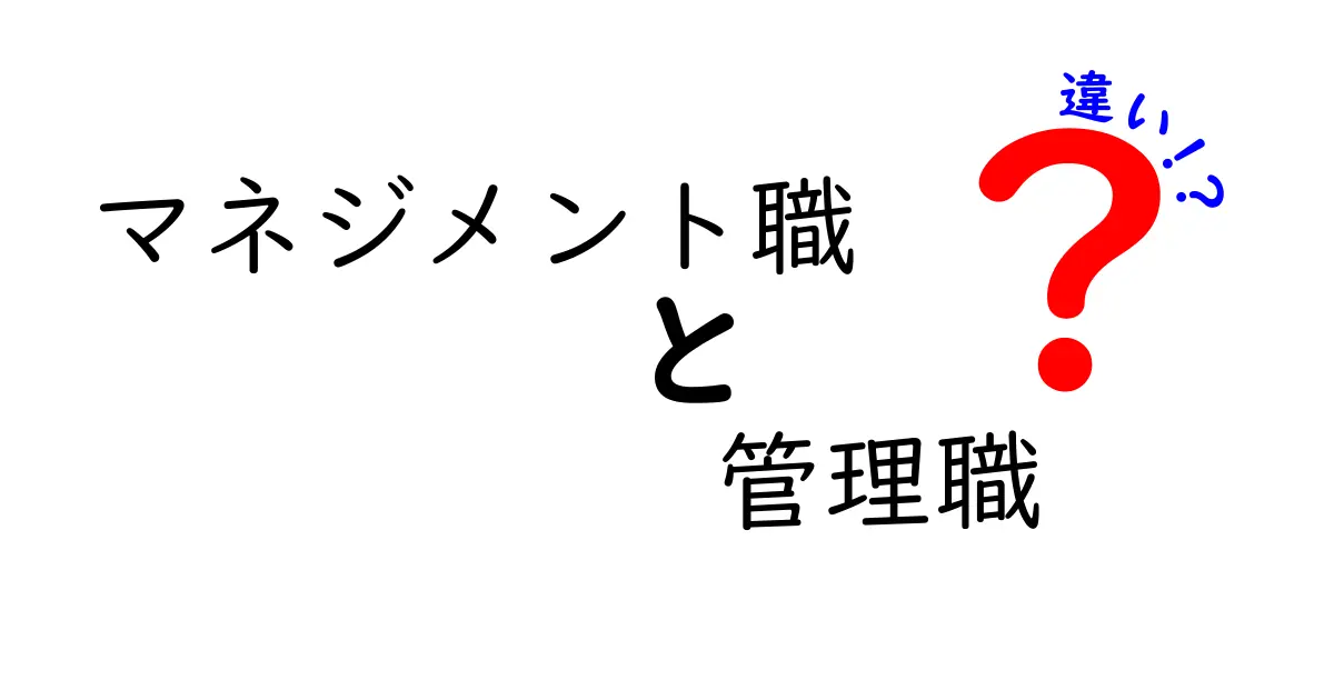 マネジメント職と管理職の違いを徹底解説!役割・権限・責任をわかりやすく比較