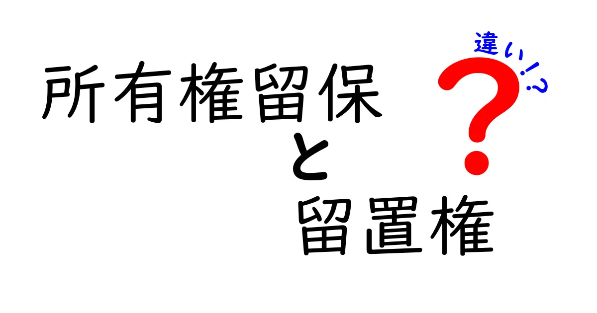 所有権留保と留置権の違いとは?契約と権利の基本をわかりやすく解説!