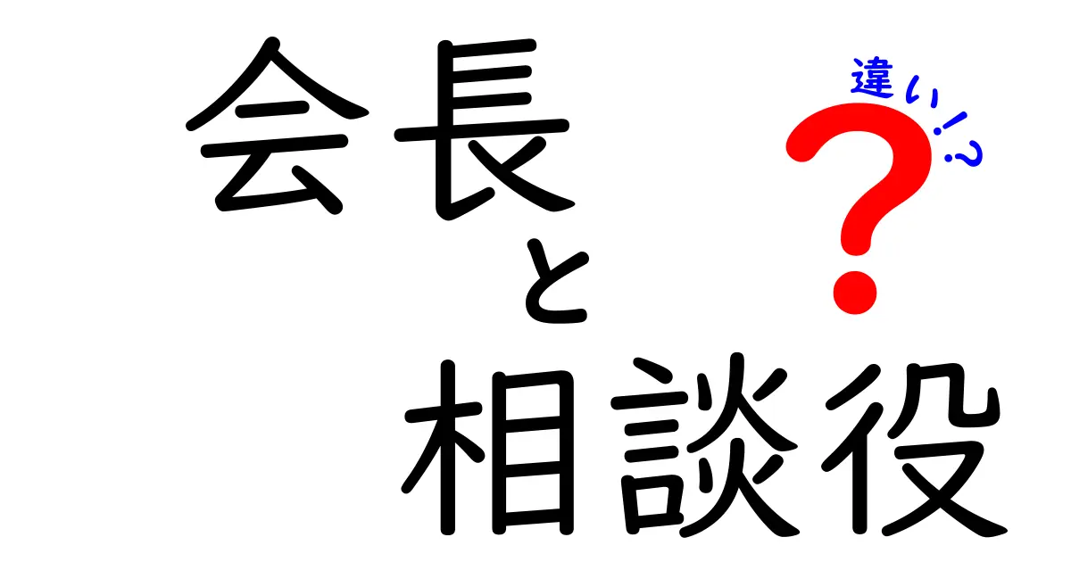【徹底解説】会長と相談役の違いとは？役割・責任・立場をわかりやすく解説！