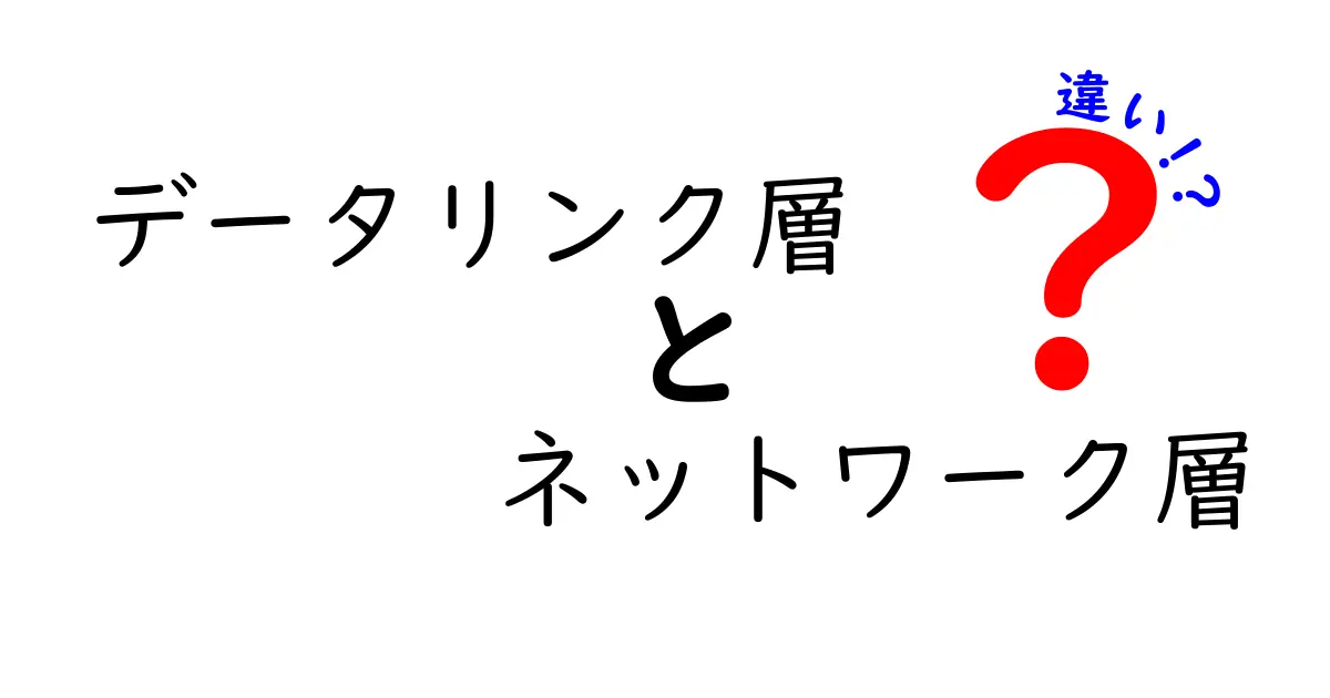 データリンク層とネットワーク層の違いをわかりやすく解説!初心者でも理解できるポイントとは?