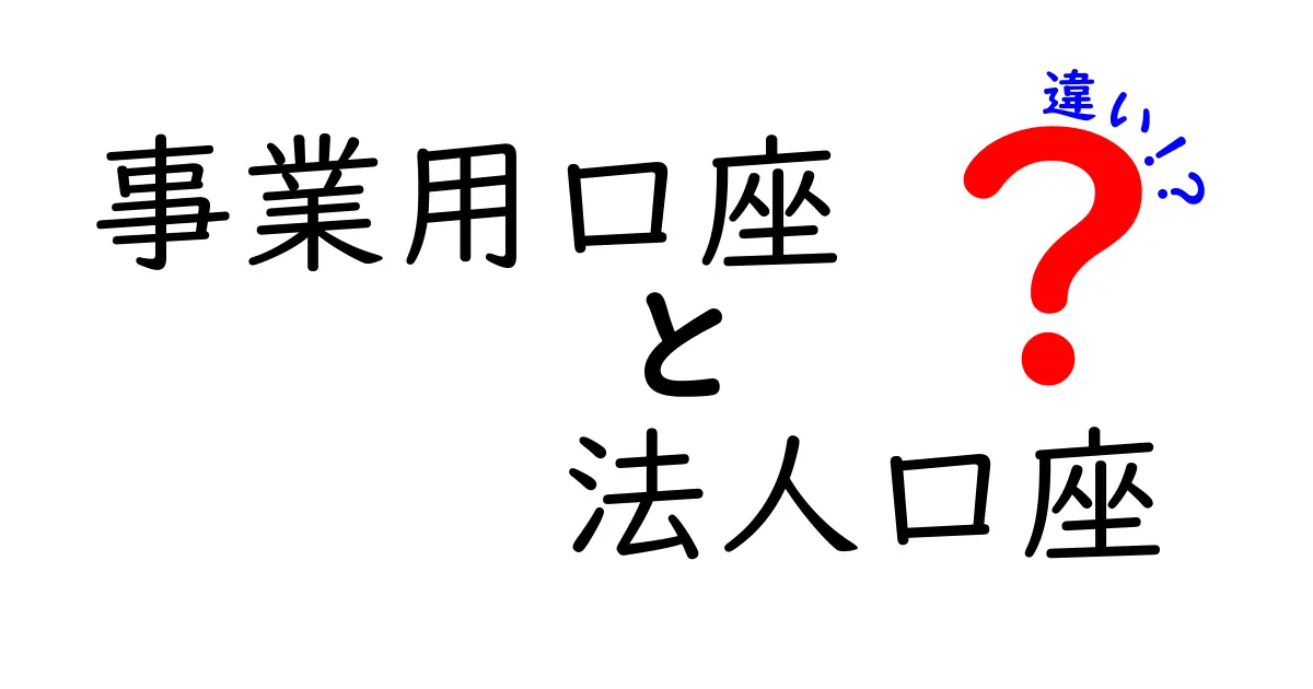 事業用口座と法人口座の違いを徹底解説：企業と個人事業の資金管理を正しく選ぶ方法