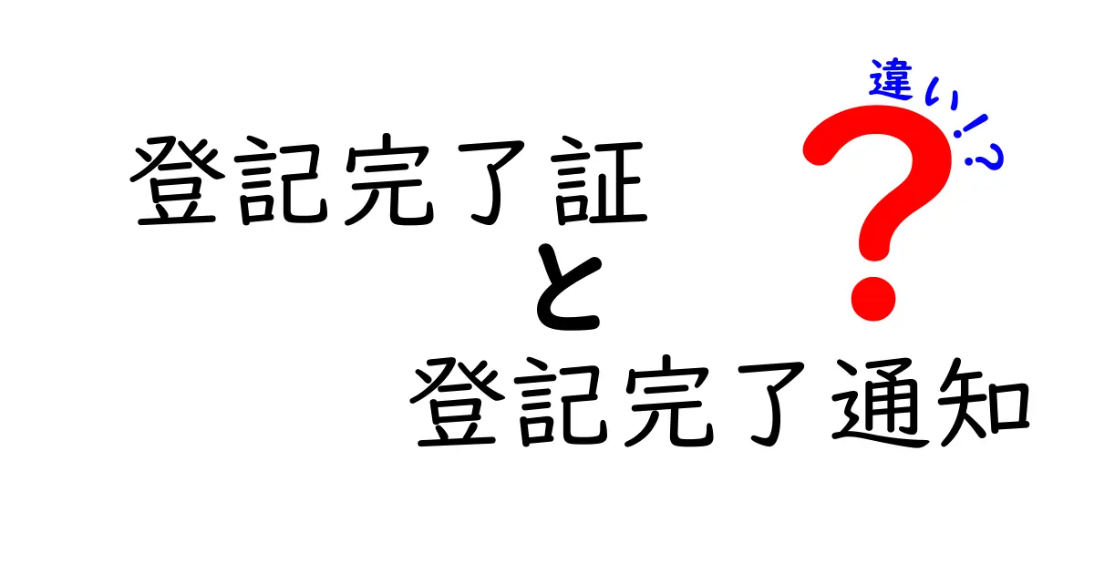 登記完了証と登記完了通知の違いとは？わかりやすく徹底解説！
