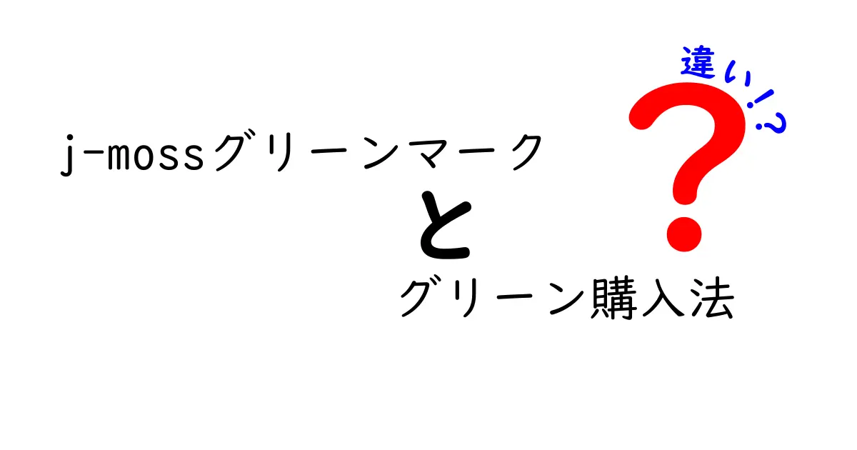 J-MOSSグリーンマークとグリーン購入法の違いとは？初心者にもわかりやすく解説！