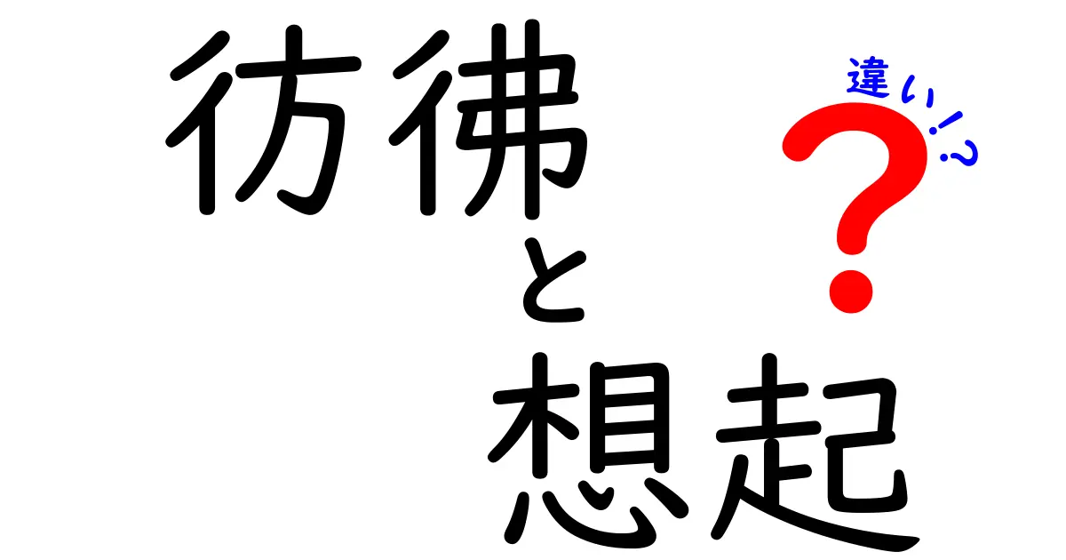 彷彿と想起の違いを徹底解説!似ている言葉を正しく使い分ける実践ガイド
