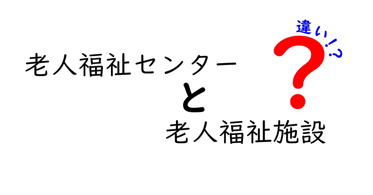 老人福祉センターと老人福祉施設の違いをやさしく解説!目的や利用方法のポイント