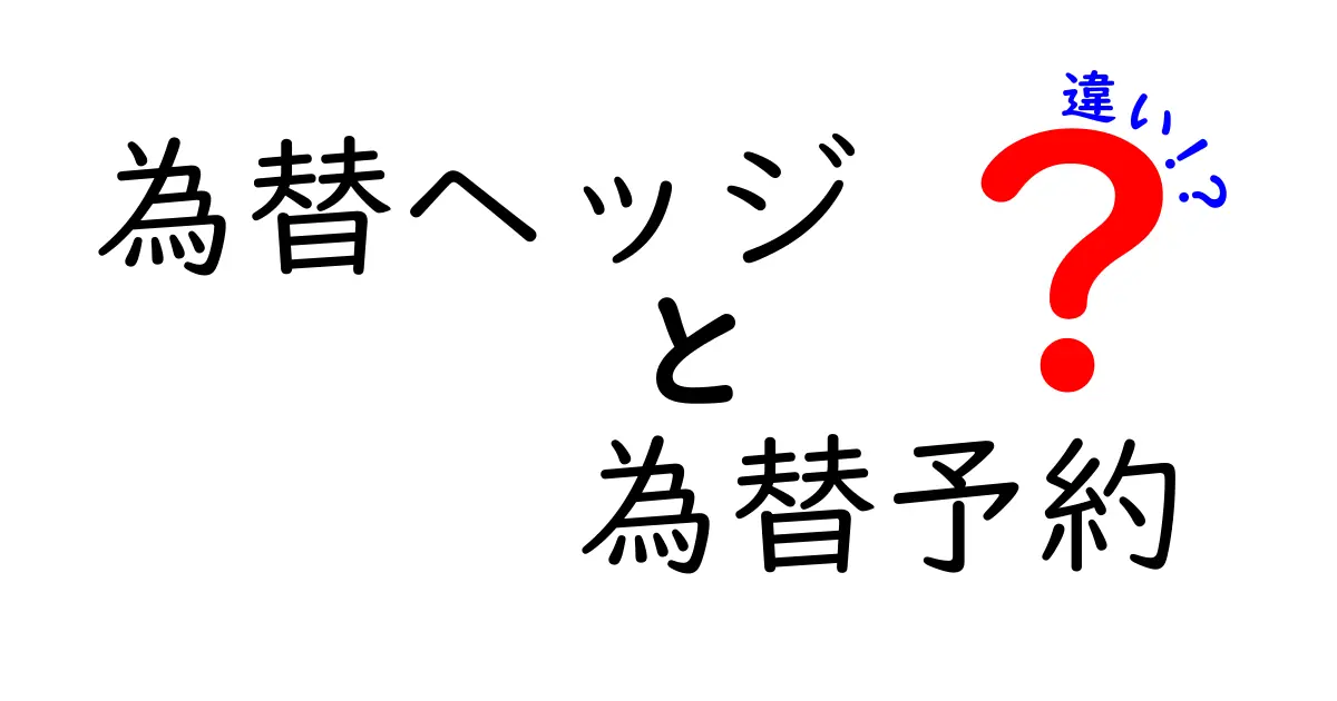 為替ヘッジと為替予約の違いをわかりやすく解説!簡単に理解できるポイントまとめ