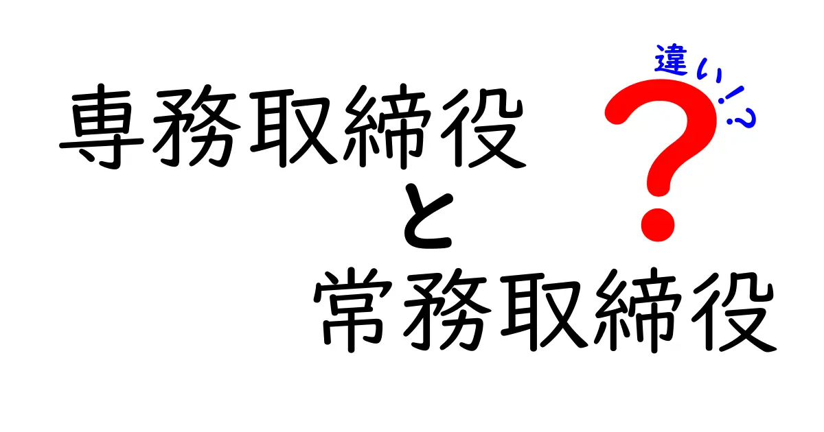 専務取締役と常務取締役の違いをわかりやすく解説｜役員の階層と日常業務のポイント