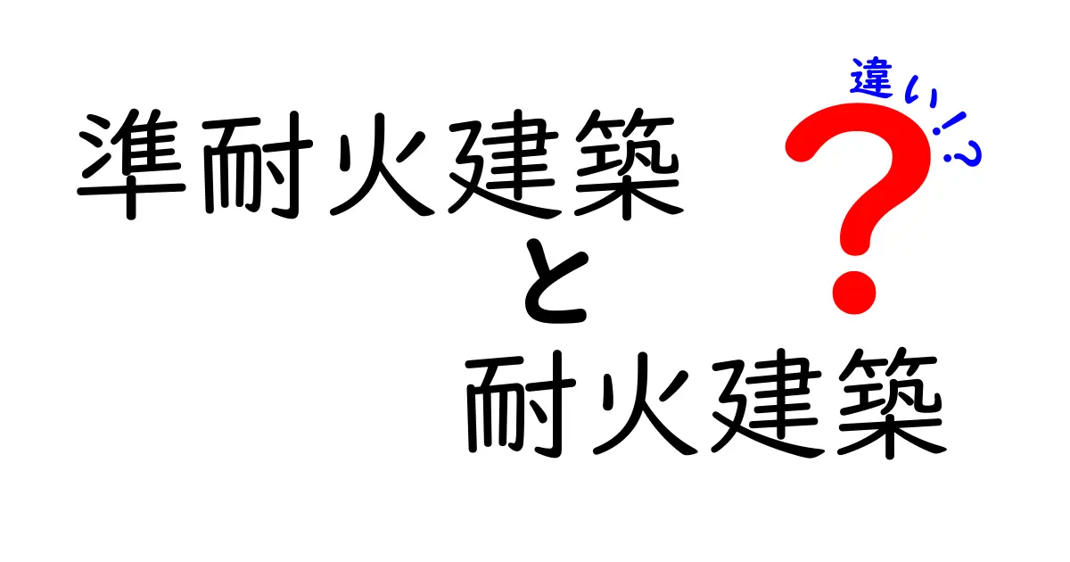 準耐火建築と耐火建築の違いとは?初心者にもわかりやすく解説!