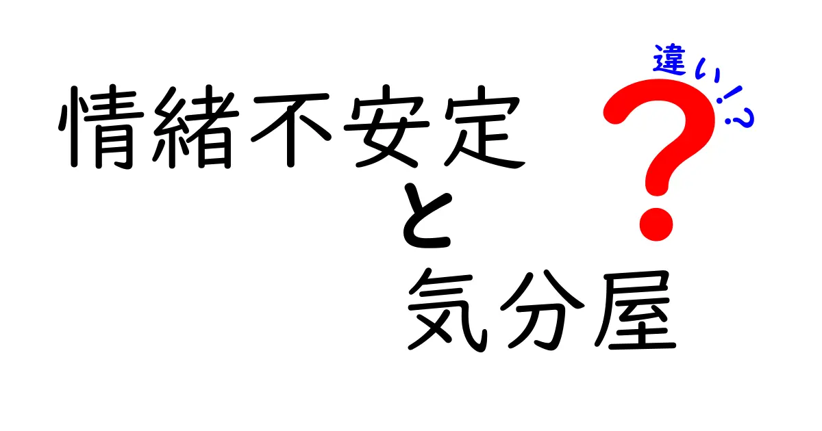【図解でスッキリ】情緒不安定と気分屋はここが違う!見分け方完全ガイド
