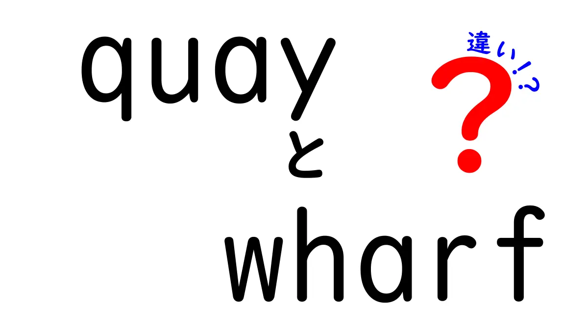 徹底解説 quayとwharfの違い：港の用語をわかりやすく使い分けるコツ