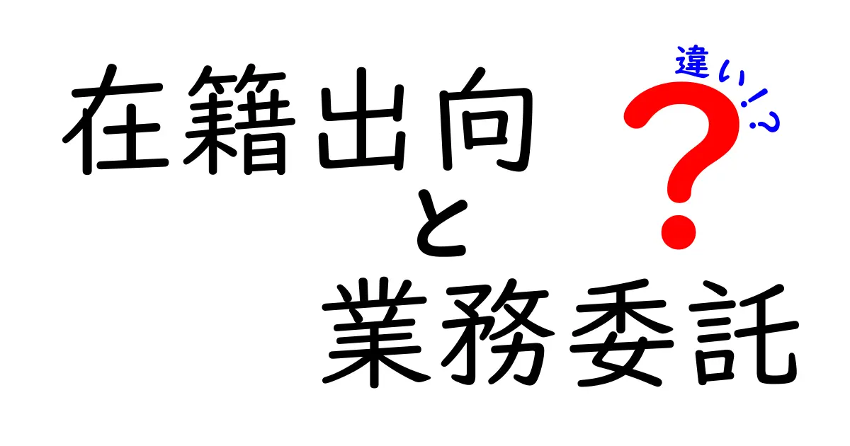 在籍出向と業務委託の違いをわかりやすく解説！あなたのキャリア選択に役立つ基礎知識