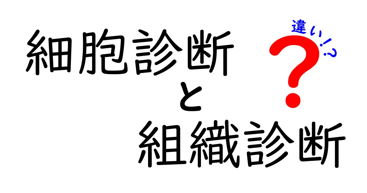 細胞診断と組織診断の違いを徹底解説!どっちを選ぶべき?中学生にもわかる図解つき