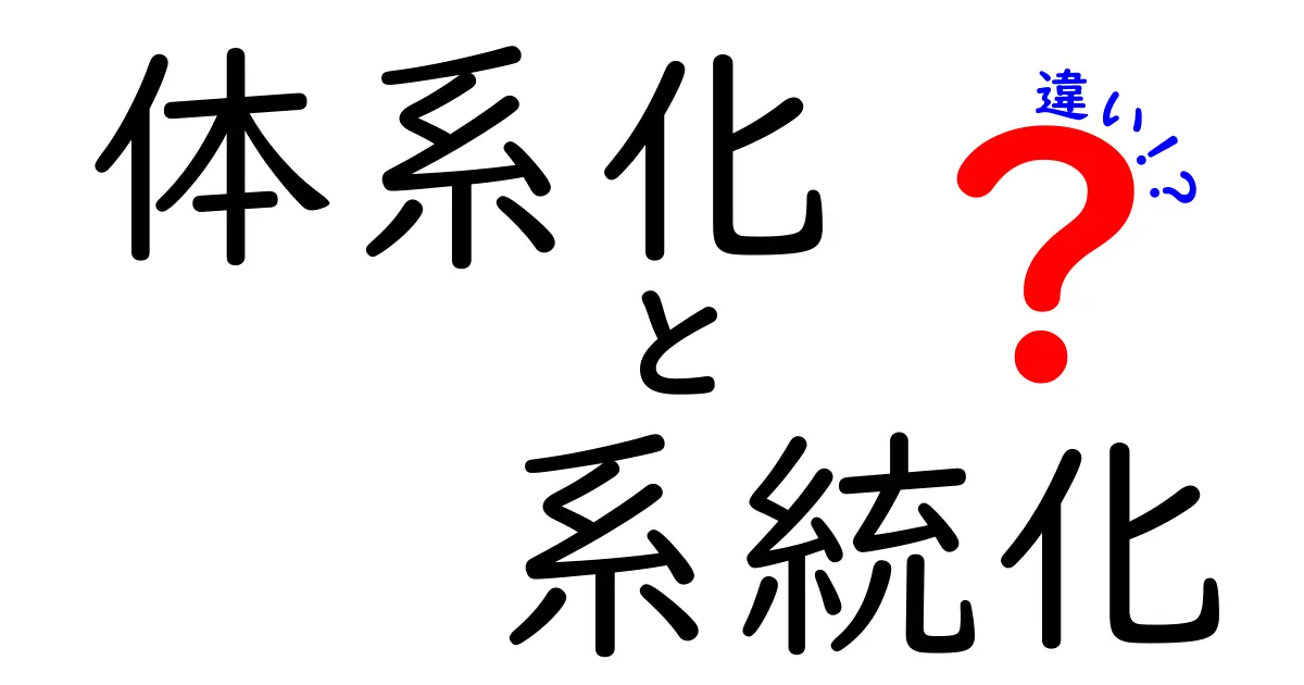 体系化と系統化の違いを徹底解説！意味の違いと使い分けを中学生にも分かる言葉で