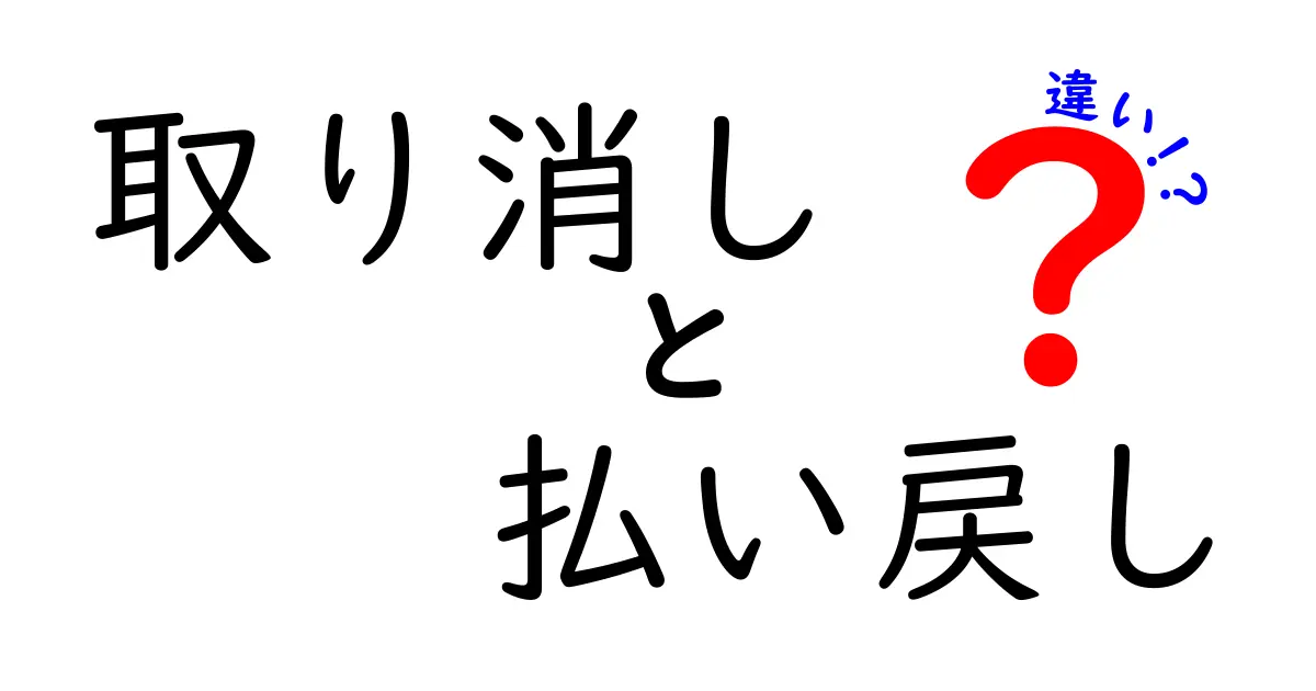 「取り消し」と「払い戻し」の違いをわかりやすく解説!トラブルを防ぐポイントとは?