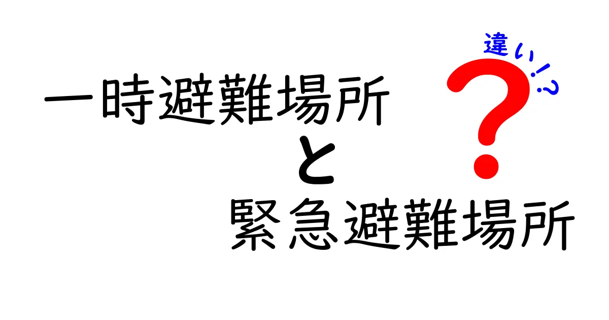 一時避難場所と緊急避難場所の違いとは？わかりやすく解説！