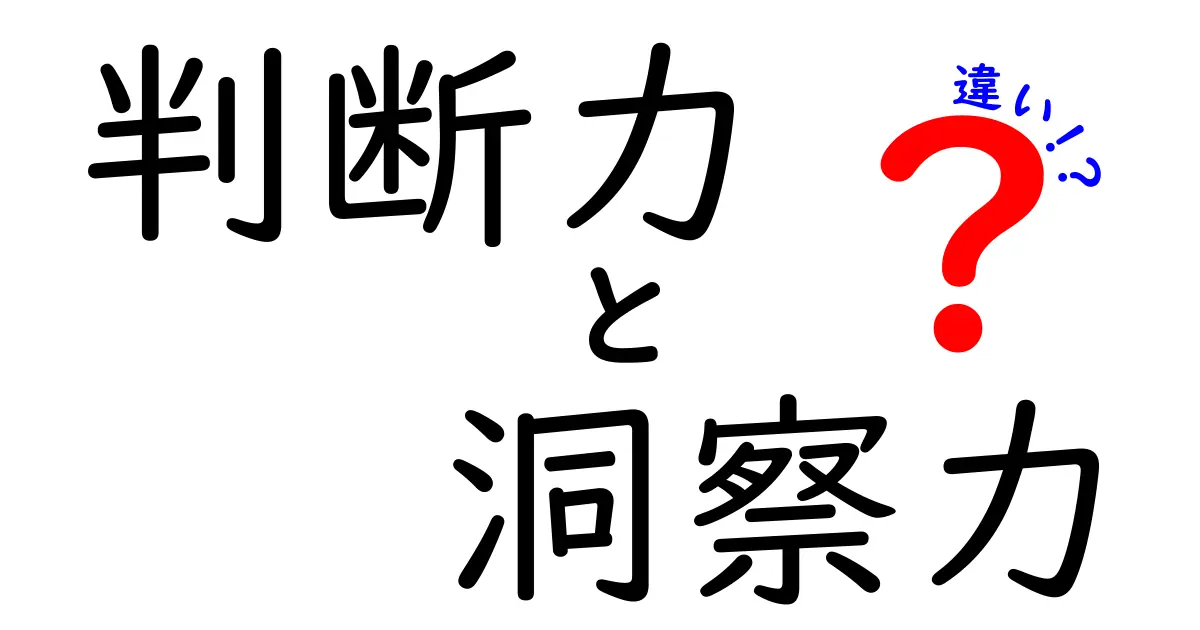 判断力と洞察力の違いを徹底解説:中学生にもわかる使い分けのコツと実例