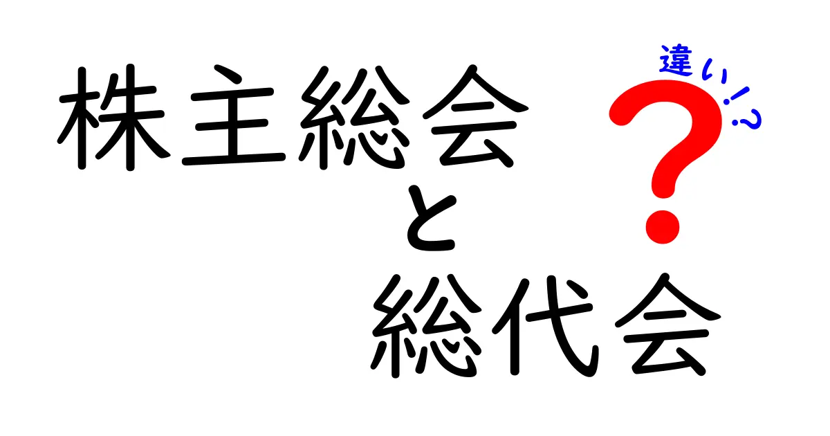 株主総会と総代会の違いをわかりやすく解説!目的や役割、開催方法まで丸わかり