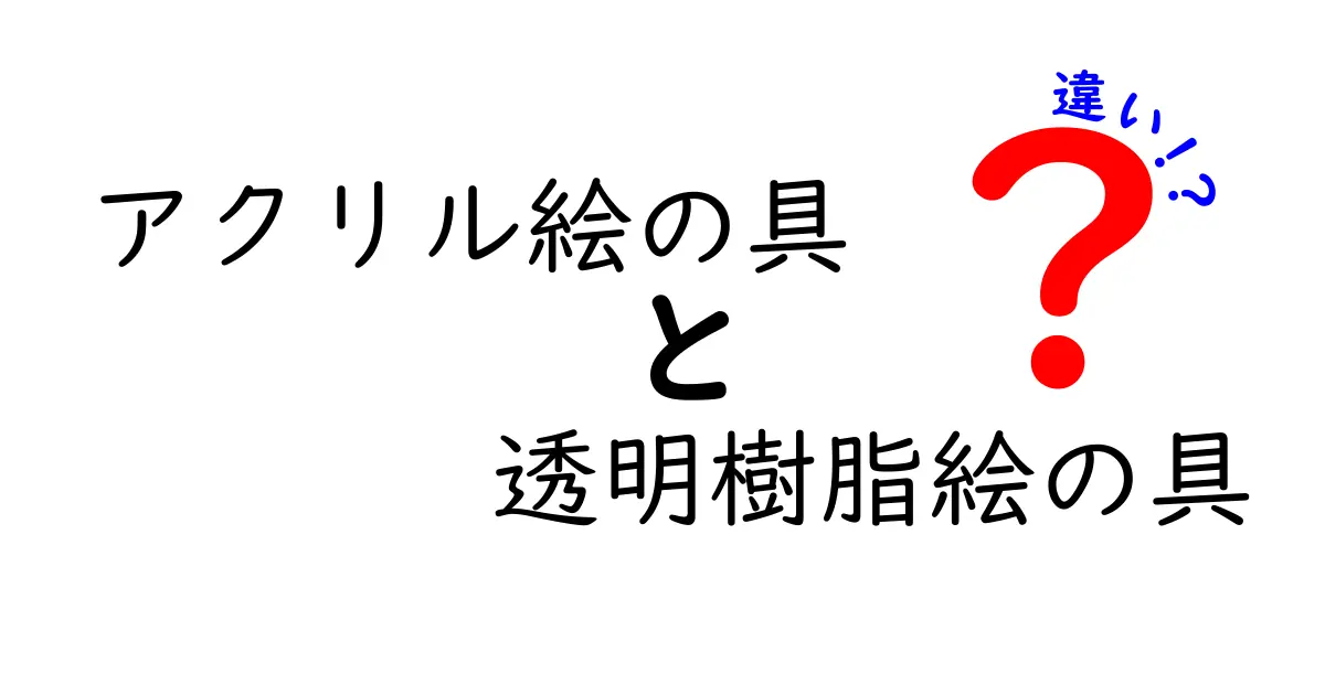 アクリル絵の具と透明樹脂絵の具の違いを徹底解説！初心者にもわかる使い分けガイド