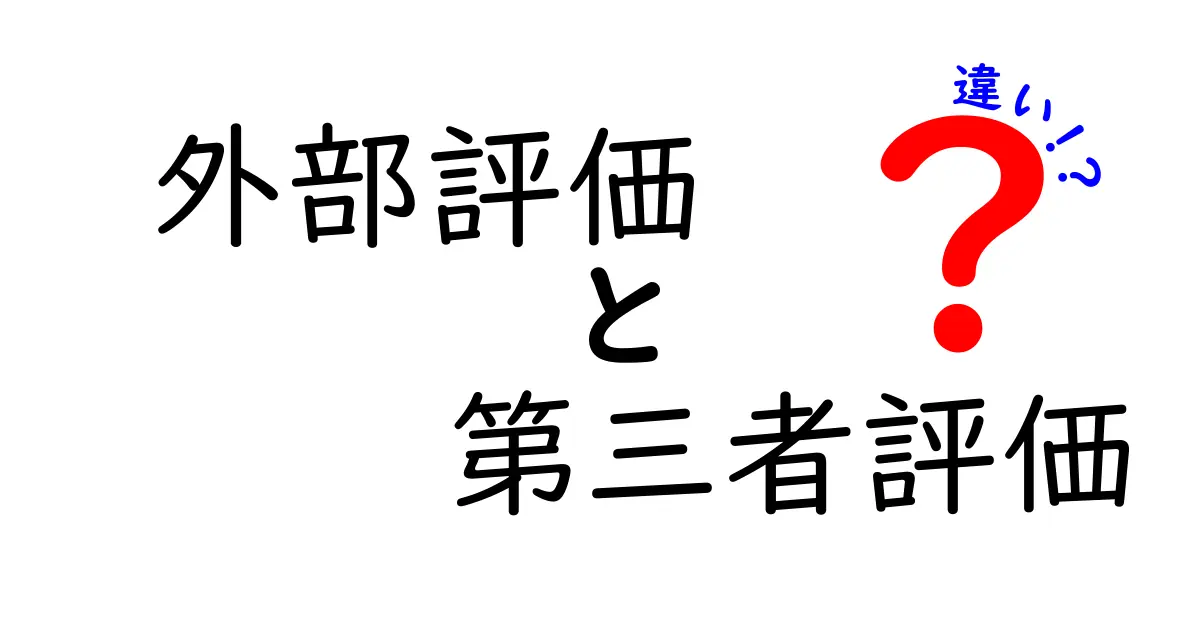 外部評価と第三者評価の違いとは？わかりやすく徹底解説！