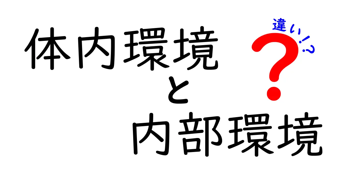 体内環境と内部環境の違いを徹底解説！中学生にもわかる体のしくみ
