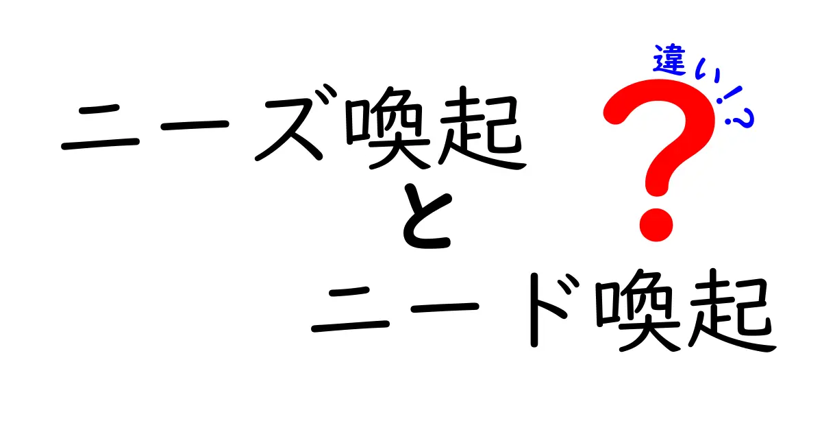 ニーズ喚起とニード喚起の違いを徹底解説!意味から使い方まで、しっかり理解する方法