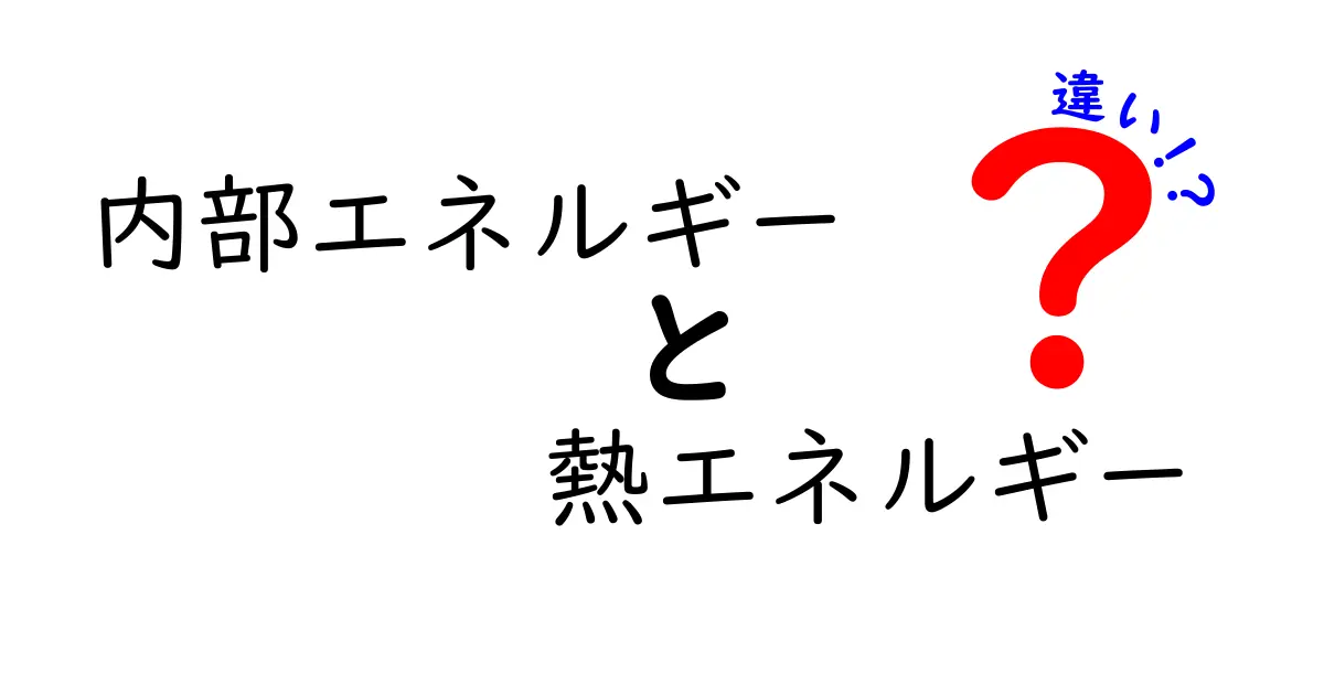 内部エネルギーと熱エネルギーの違いを中学生でもわかるように解説！
