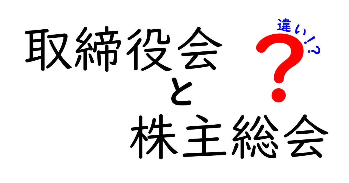 取締役会と株主総会の違いを徹底解説!企業運営の基本をわかりやすく理解しよう