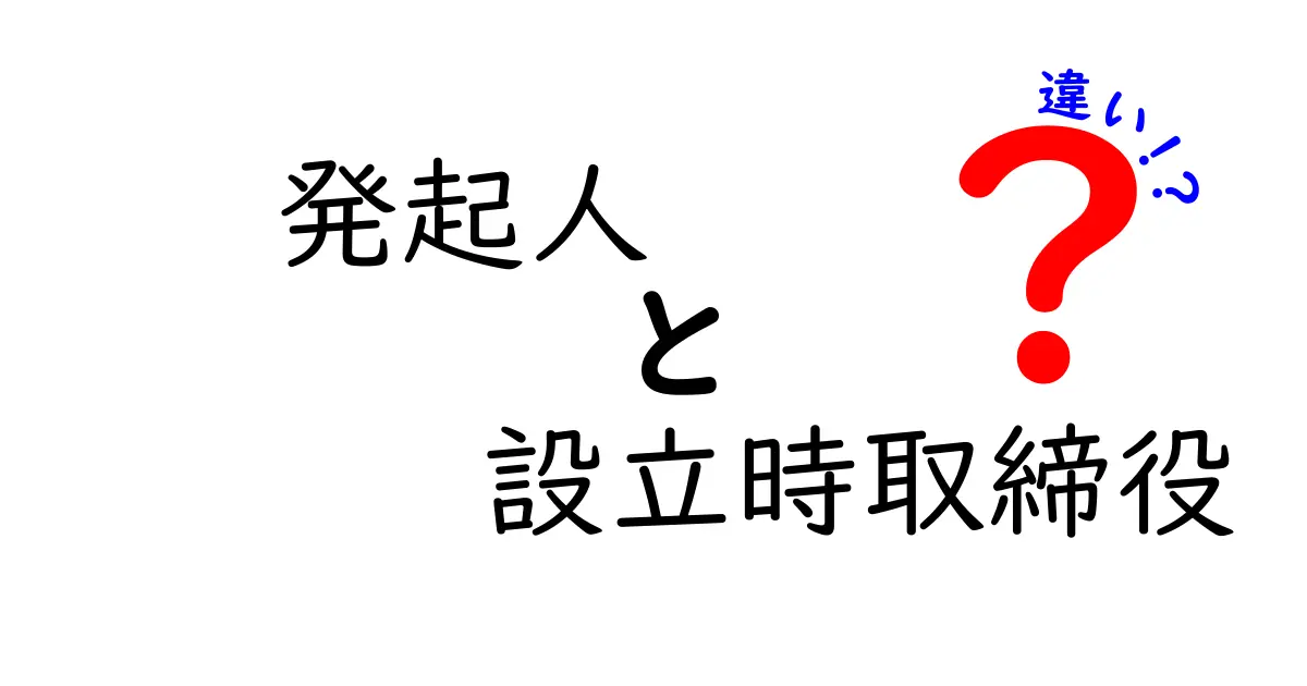 発起人と設立時取締役の違いを徹底解説|起業初期のカギを握る2つの立場