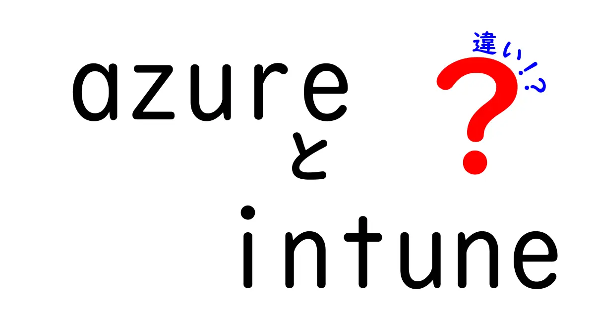 AzureとIntuneの違いを中学生でもわかるように解説！クラウド管理サービス徹底比較