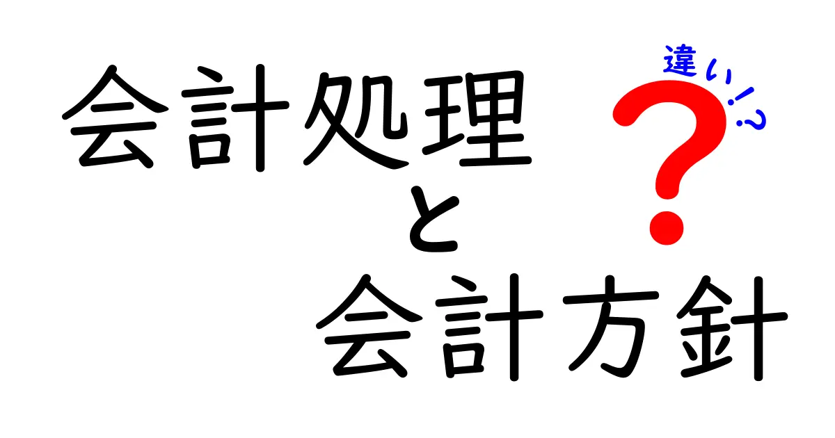 会計処理と会計方針の違いをわかりやすく解説!初心者でも理解できる基礎知識