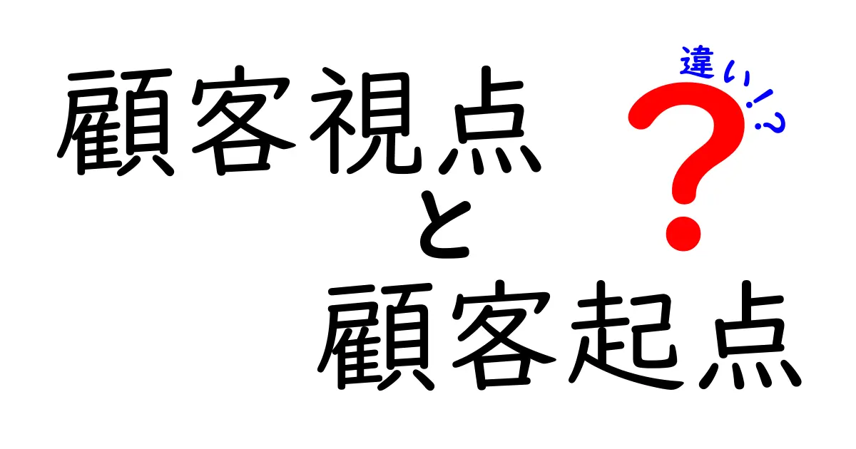 顧客視点と顧客起点の違いを徹底解説｜中学生にも分かる考え方と使い分け