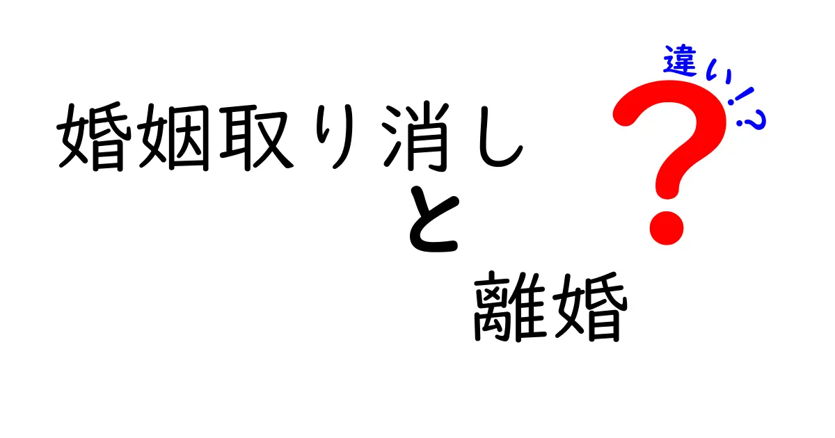 婚姻取り消しと離婚の違いを徹底解説!知っておきたいポイントとは?