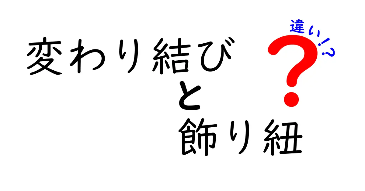 変わり結びと飾り紐の違いを徹底解説！使い分けのコツと美しい結び方の秘密