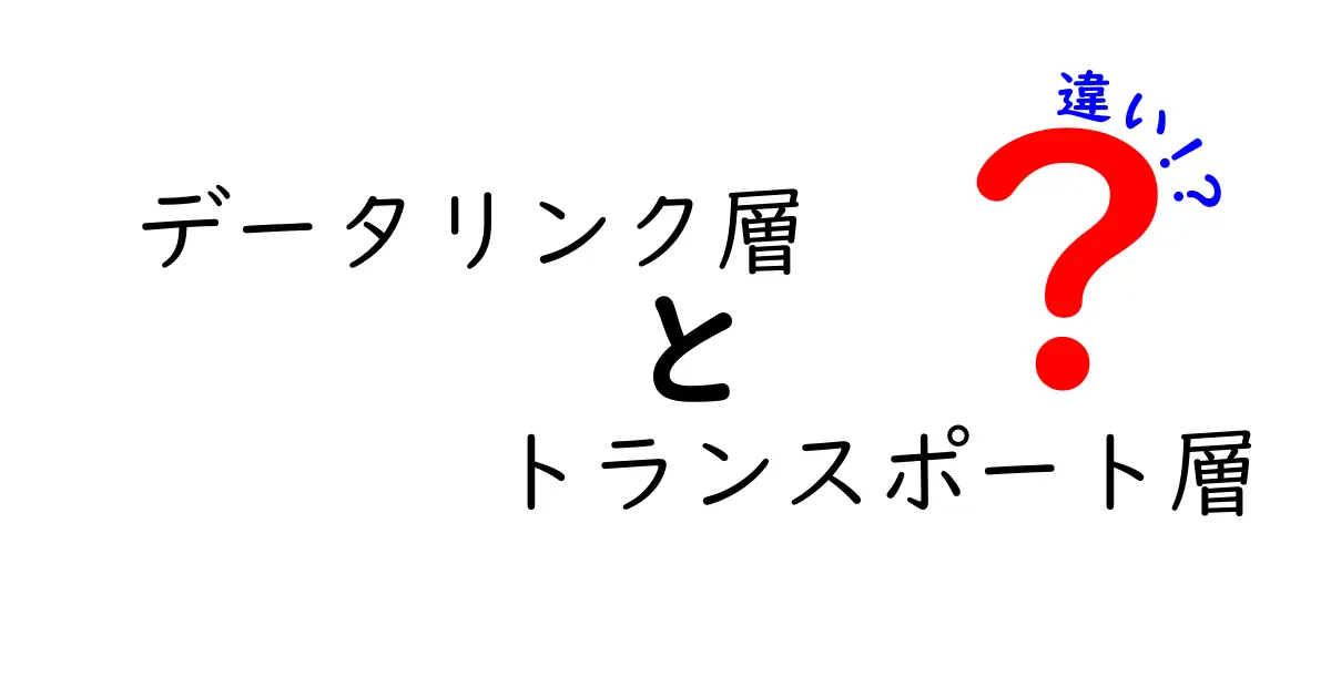 データリンク層とトランスポート層の違いをわかりやすく解説！ネットワークの基本を理解しよう
