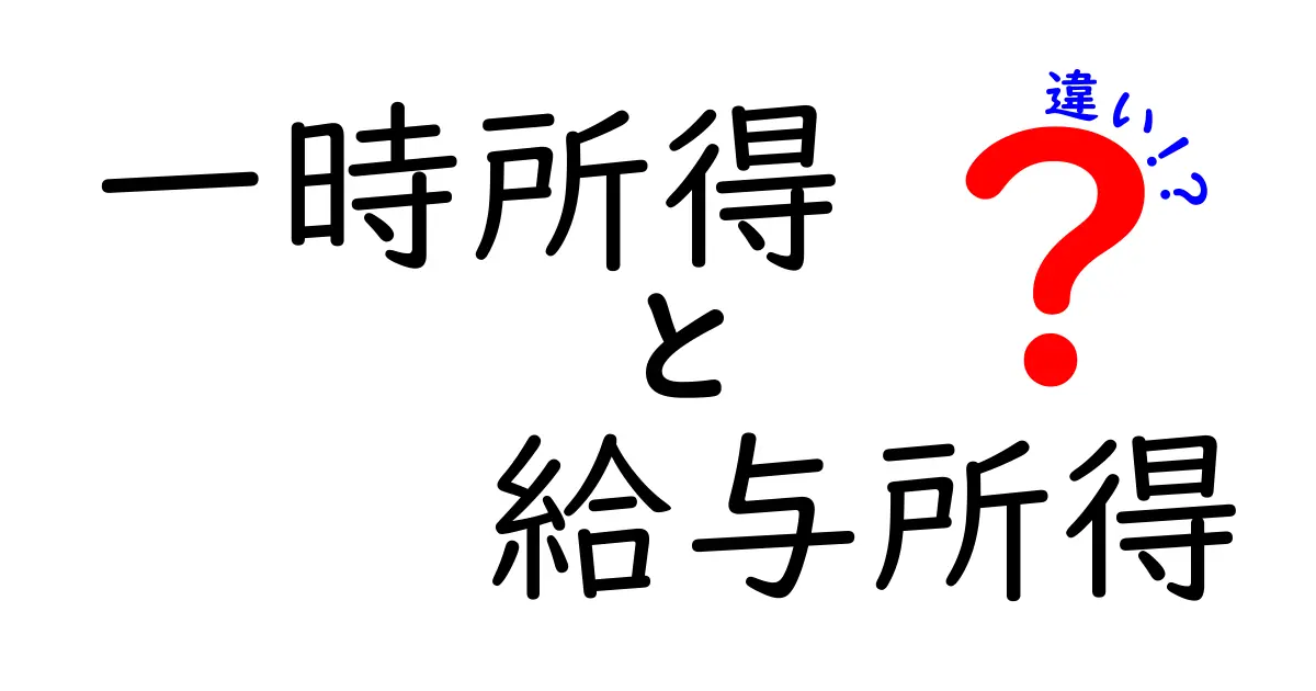 一時所得と給与所得の違いをわかりやすく解説!税金の仕組みと計算方法のポイント