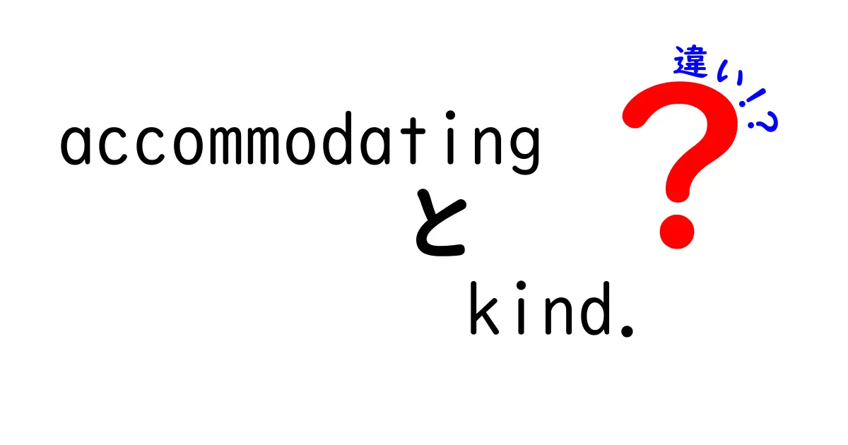 accommodating　kind.　違いを徹底解説：使い分けのコツと実例