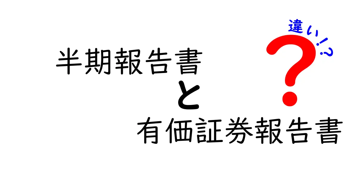 半期報告書と有価証券報告書の違いを徹底解説！誰が読むべきで、何がわかるのかを中学生にも分かる言葉で